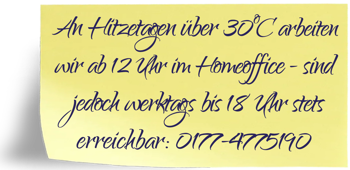 An Hitzetagen über 30°C arbeiten wir ab 12 Uhr im Homeoffice. Werktags sind wir bis 18 Uhr erreichbar unter 0177-4775190